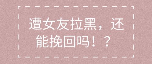 女朋友拉黑我怎么挽回,如何挽回被拉黑的女友